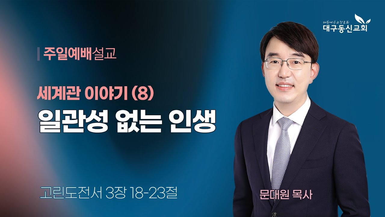 2025-07-13 (주일)ㅣ대구동신교회 주일설교ㅣ세계관 이야기 (8) 일관성 없는 인생ㅣ고린도전서 3:18-23ㅣ문대원 목사