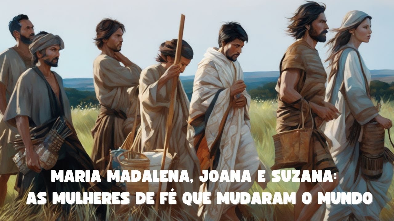 As Mulheres de Fé que Mudaram o Mundo - Lucas 8, 1 - 3
