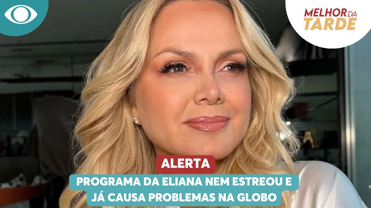 Alerta: programa da Eliana nem estreou e já causa problemas na Globo | Melhor da Tarde