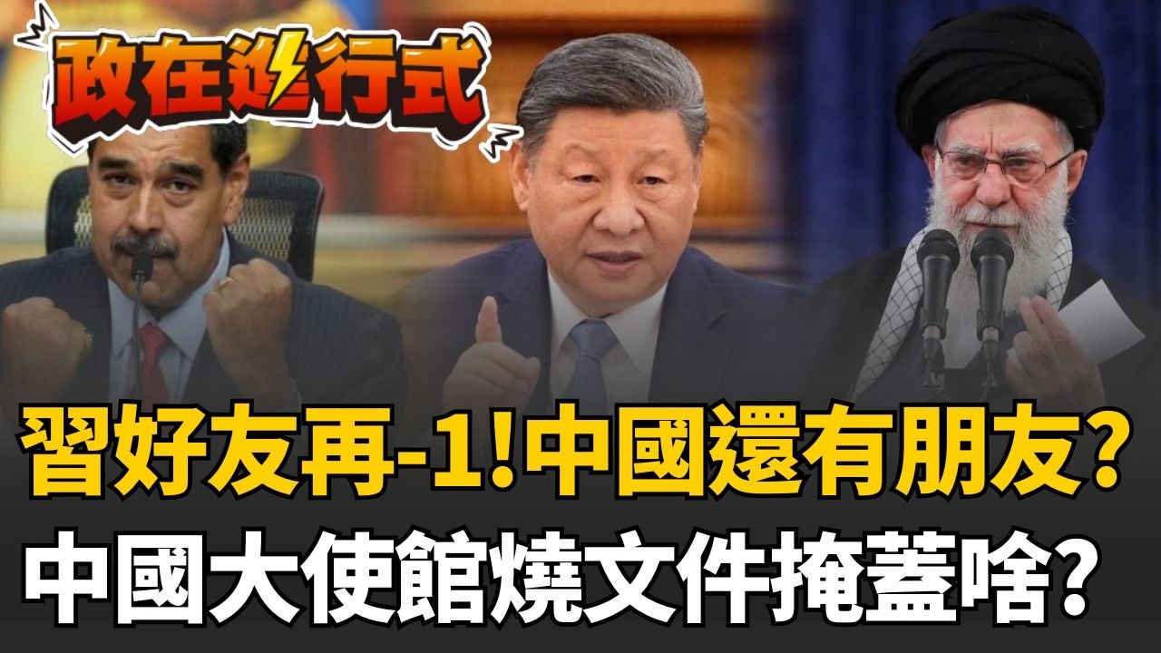 【政在進行式】習近平朋友清單再-1！中國從委內瑞拉到伊朗..連續跳票兩次？揭中國大使館竟在燒文件！邱敏寬質疑是不是有