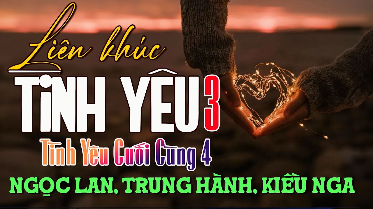 LK Tình Yêu 3 - Tình Yêu Cuối Cùng 4 - Ngọc Lan, Trung Hành, Kiều Nga - Nhạc Hải Ngoại 2025