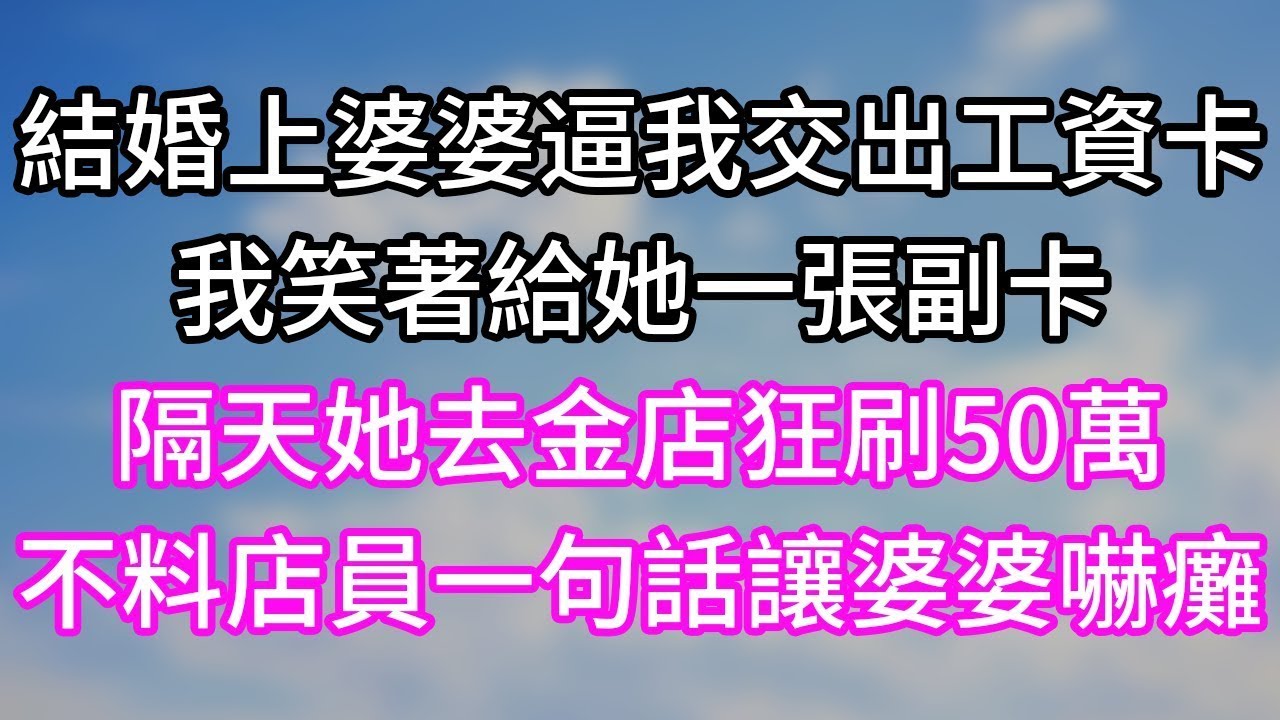 結婚上婆婆逼我交出工資卡！我笑著給她一張副卡！隔天她去金店狂刷50萬！不料店員一句話讓婆婆嚇癱！#幸福生活#為人處世#生活經驗#情感故事#婆媳故事#子女孝順#孝順#子女不孝