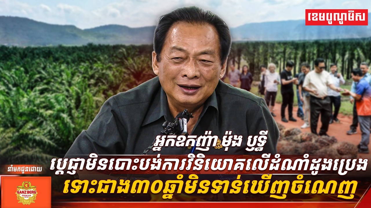អ្នកឧកញ៉ា ម៉ុង ឫទ្ធី ប្ដេជ្ញាមិនបោះបង់ការវិនិយោគលើដំណាំដូងប្រេង ទោះជាង៣០ឆ្នាំមិនទាន់ឃើញចំណេញ