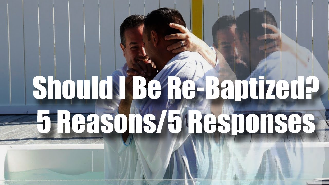 Should I Be Re-Baptized? 5 Reasons/5 Responses By Matt Dabbs