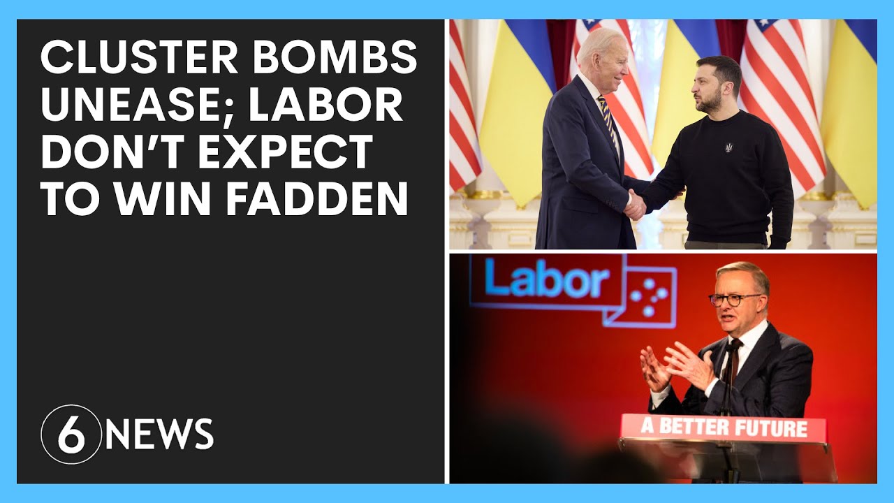 Unease over cluster bombs US sending to Ukraine; Labor not expecting to win by-election | 6 News