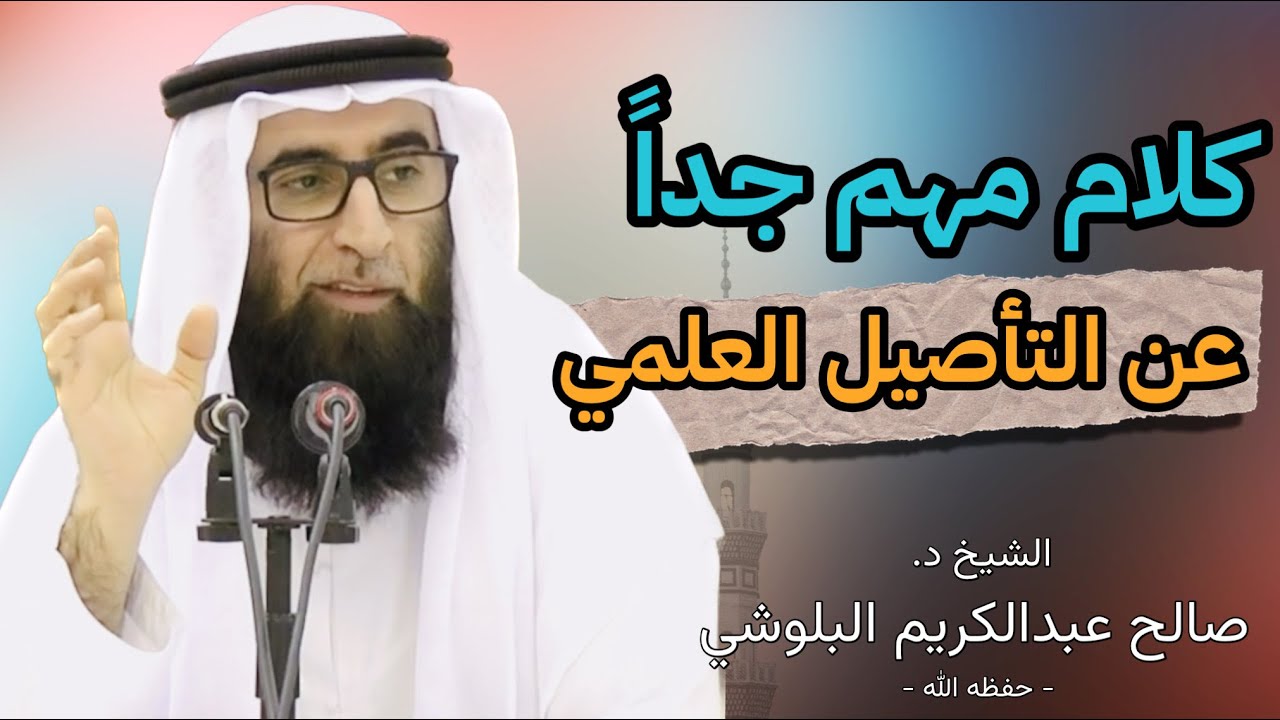 كلام مهم جداً عن التأصيل العلمي !! | الشيخ د. صالح عبدالكريم البلوشي