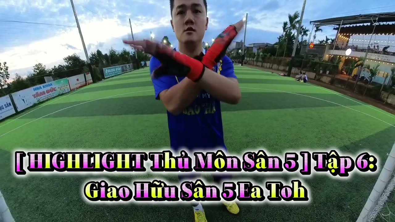 [ HIGHLIGHT Thủ Môn Sân 5 ] Tập 6: Giao Hữu Sân 5 Ea Toh