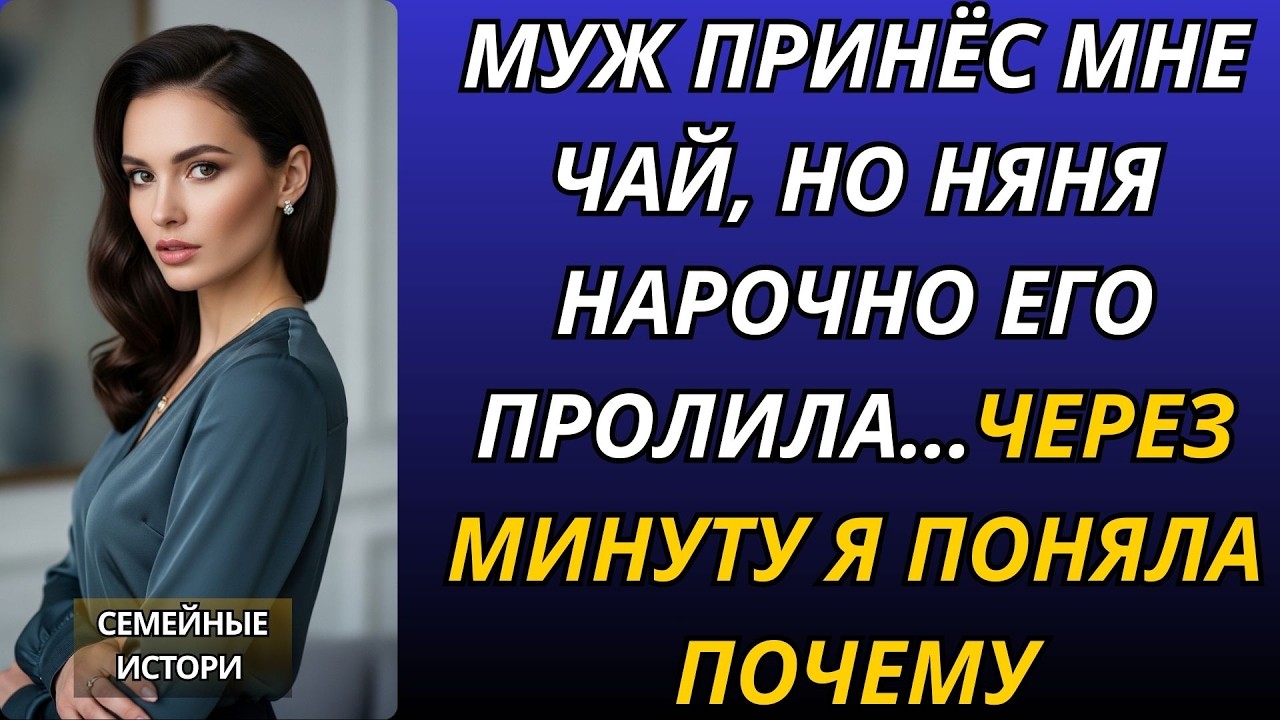 Муж принёс мне чай, но няня нарочно его пролила…Через минуту я поняла почему