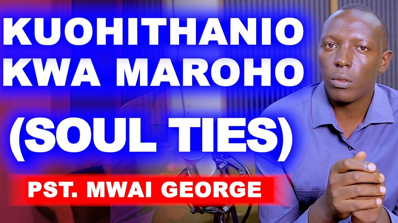 NJÎRA IRÎA ANDÛ MOHITHANAGIO MAROHO NACIO (SOUL TIES) NORÎA MÛNDÛ ANGÎOHORITHANIA - PST. MWAI GEORGE