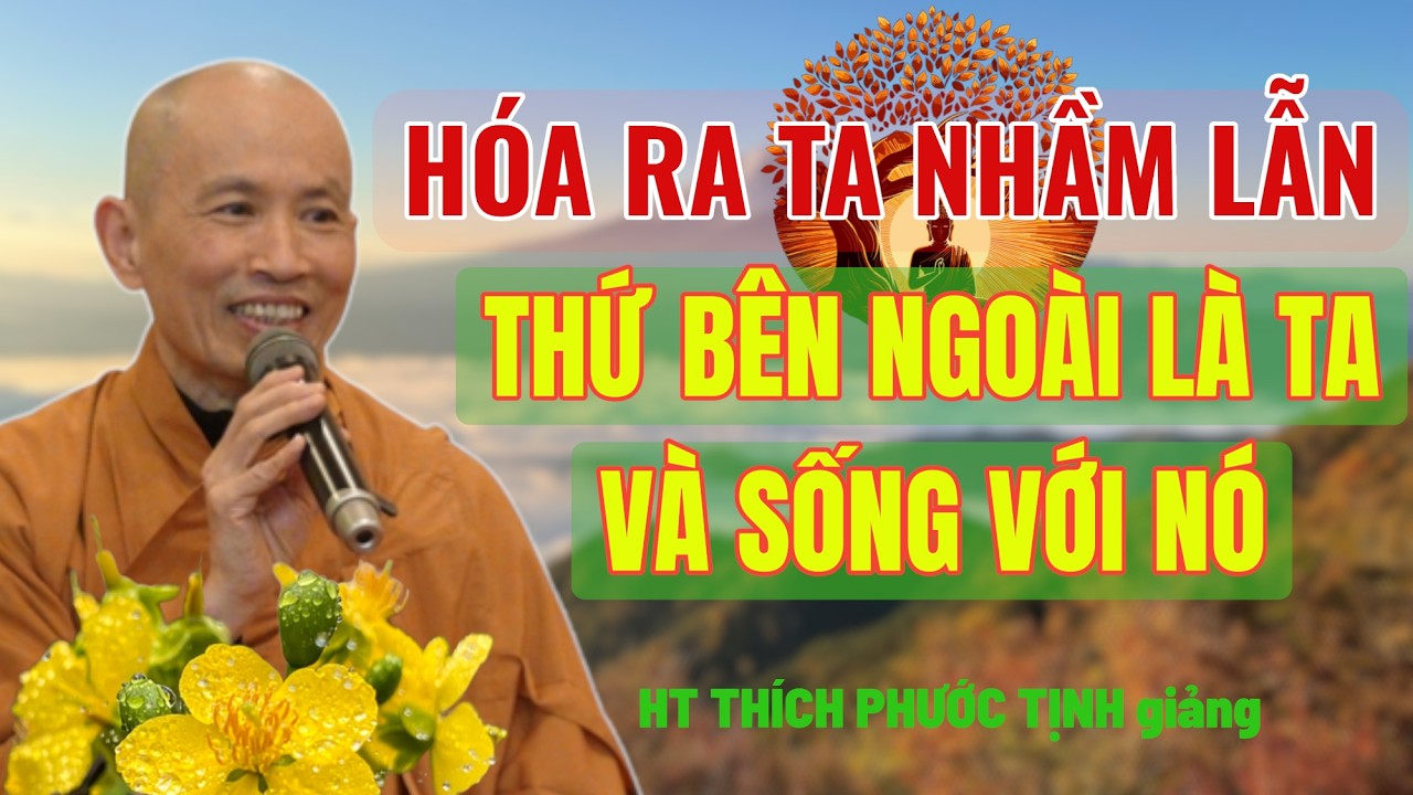 HÓA RA BẤY LÂU NAY NHẦM LẪN NHỮNG THỨ BÊN NGOÀI LÀ TA | HT THÍCH PHƯỚC TỊNH giảng