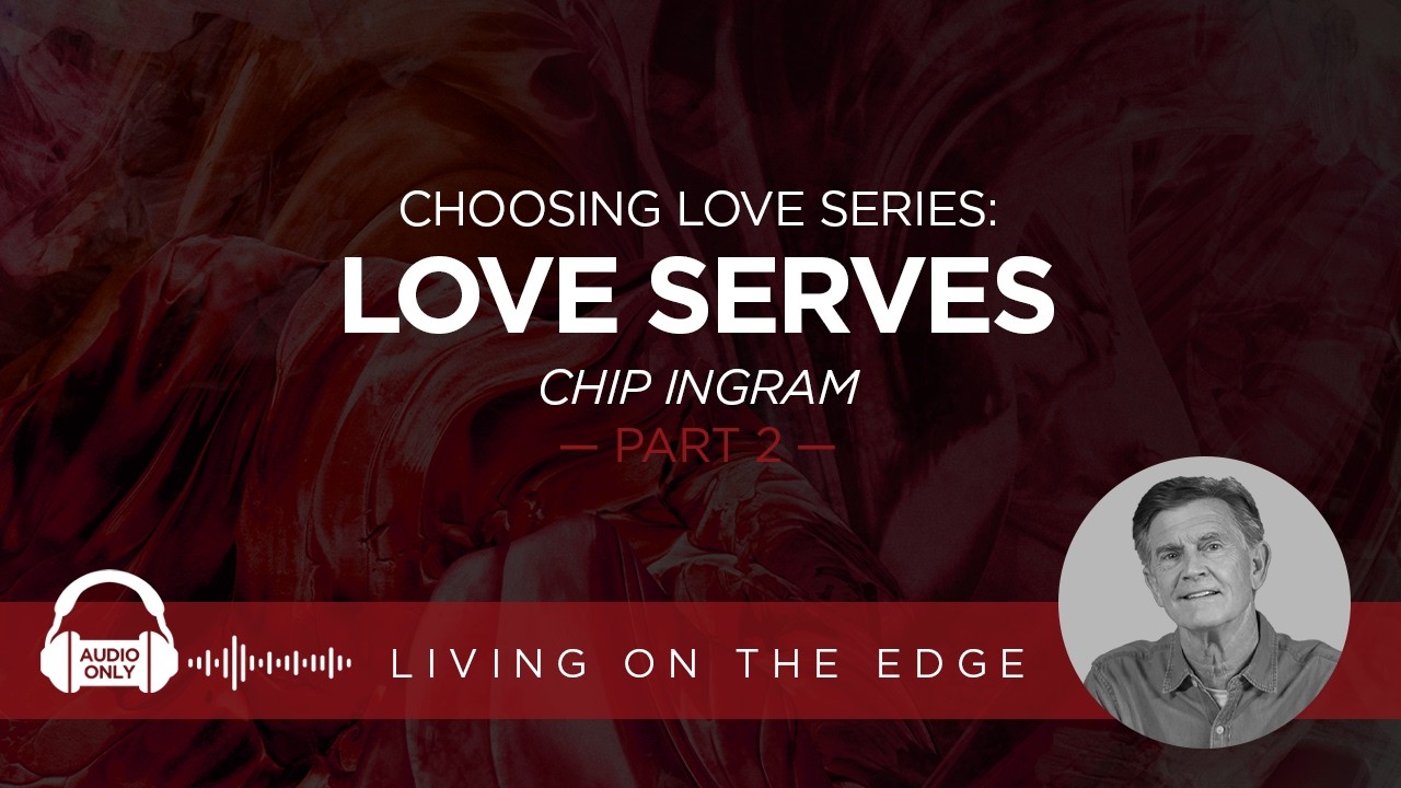 Choosing Love Series: Love Serves, Part 2 | Chip Ingram