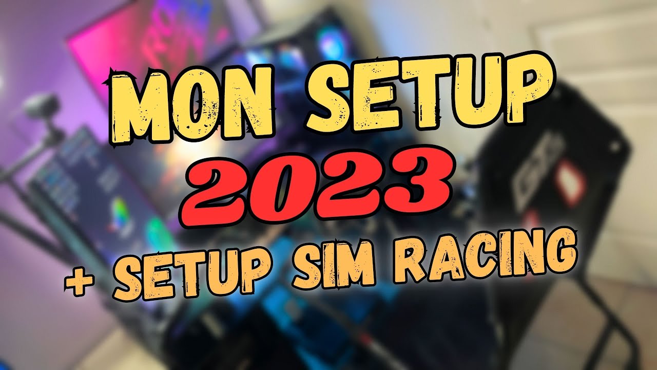 MON SETUP 2023 + SETUP SIM RACING !