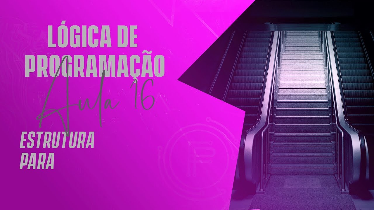 Estrutura para - L&oacute;gica de Programa&ccedil;&atilde;o - AULA 16