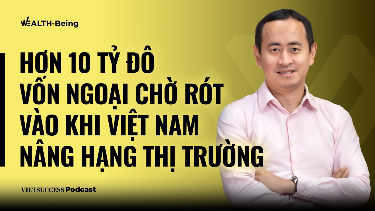 Wealth-Being #14 | Hơn 10 tỷ đô vốn ngoại chờ rót vào khi Việt Nam nâng hạng thị trường | Đức Nguyễn