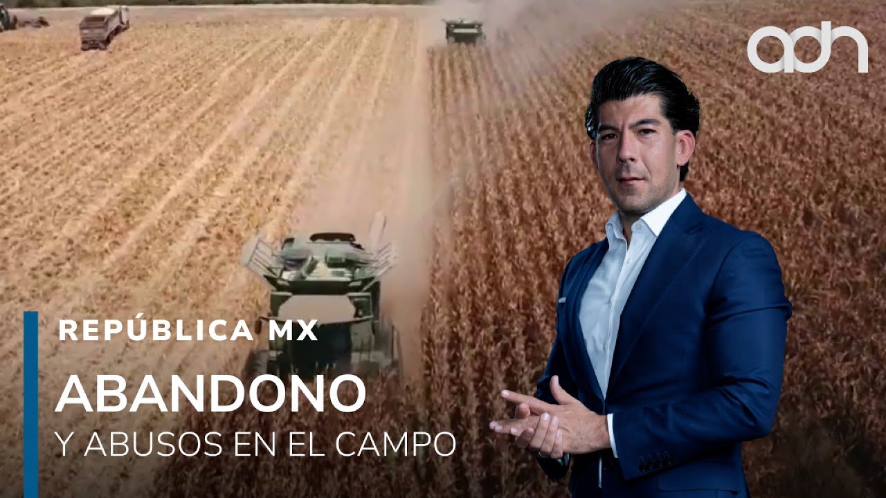 Extorsiones y abandono en el campo mexicano, una crisis que amenaza con estallar I República Mx