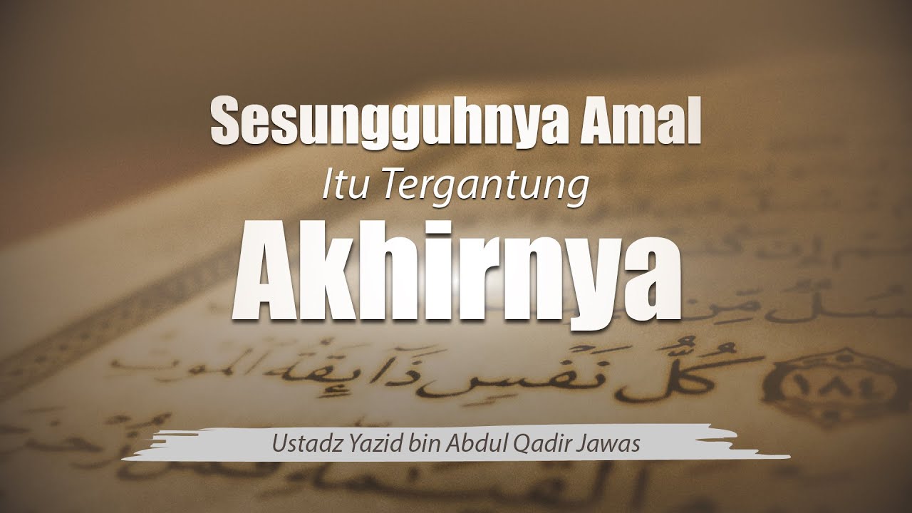 7. Sesungguhnya Amal Itu Tergantung Akhirnya - Ustadz Yazid bin Abdul Qadir Jawas