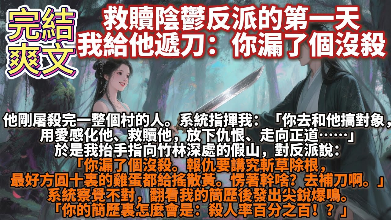 完結爽文：救贖陰鬱反派的第一天，我給他遞刀：你漏了個沒殺。救贖陰鬱反派的第一天，他剛屠殺完一整個村的人。系統指揮我：「你去和他搞對象，用愛感化他、救贖他，放下仇恨、走向正道……」