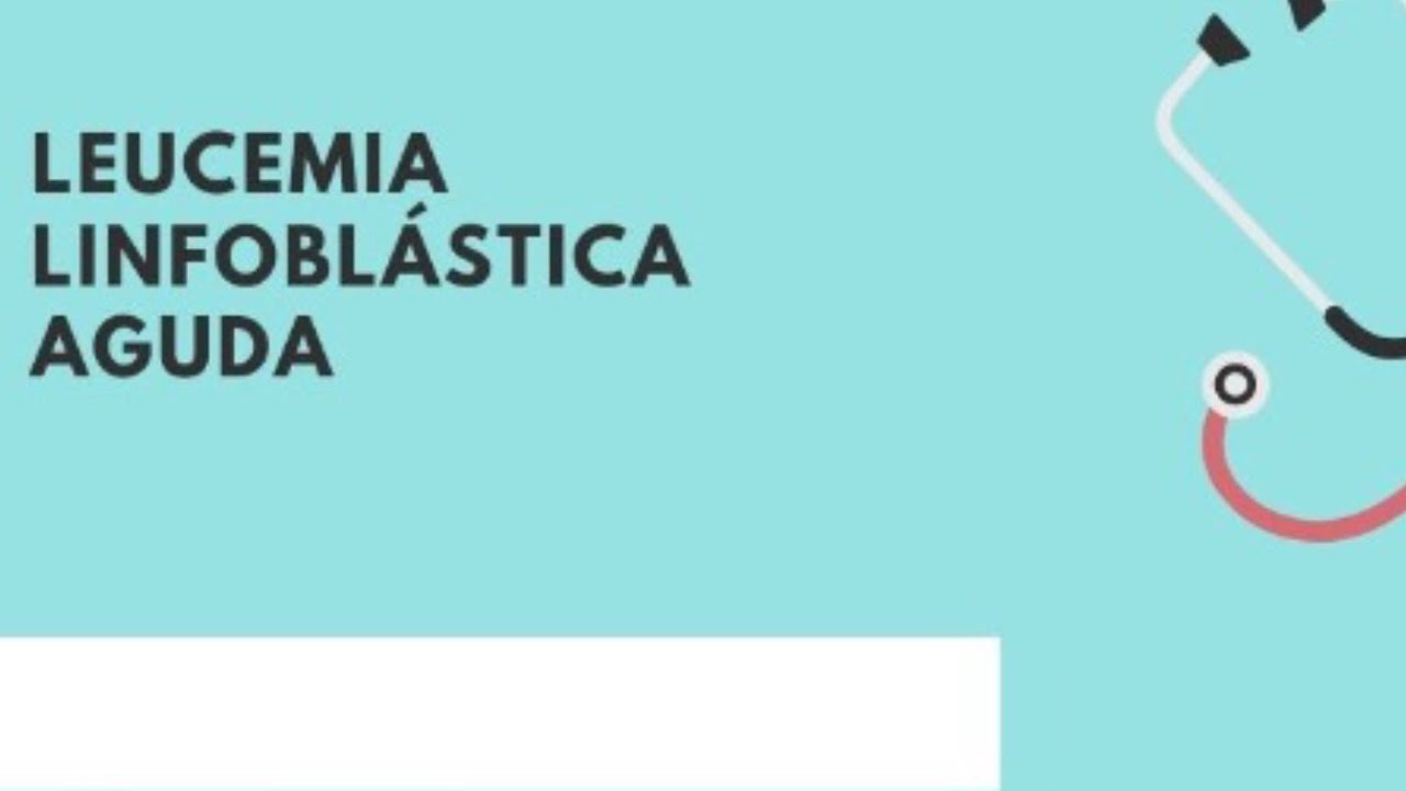 leucemia linfoblástica aguda ¿Qué es? ¿Cómo se trata?