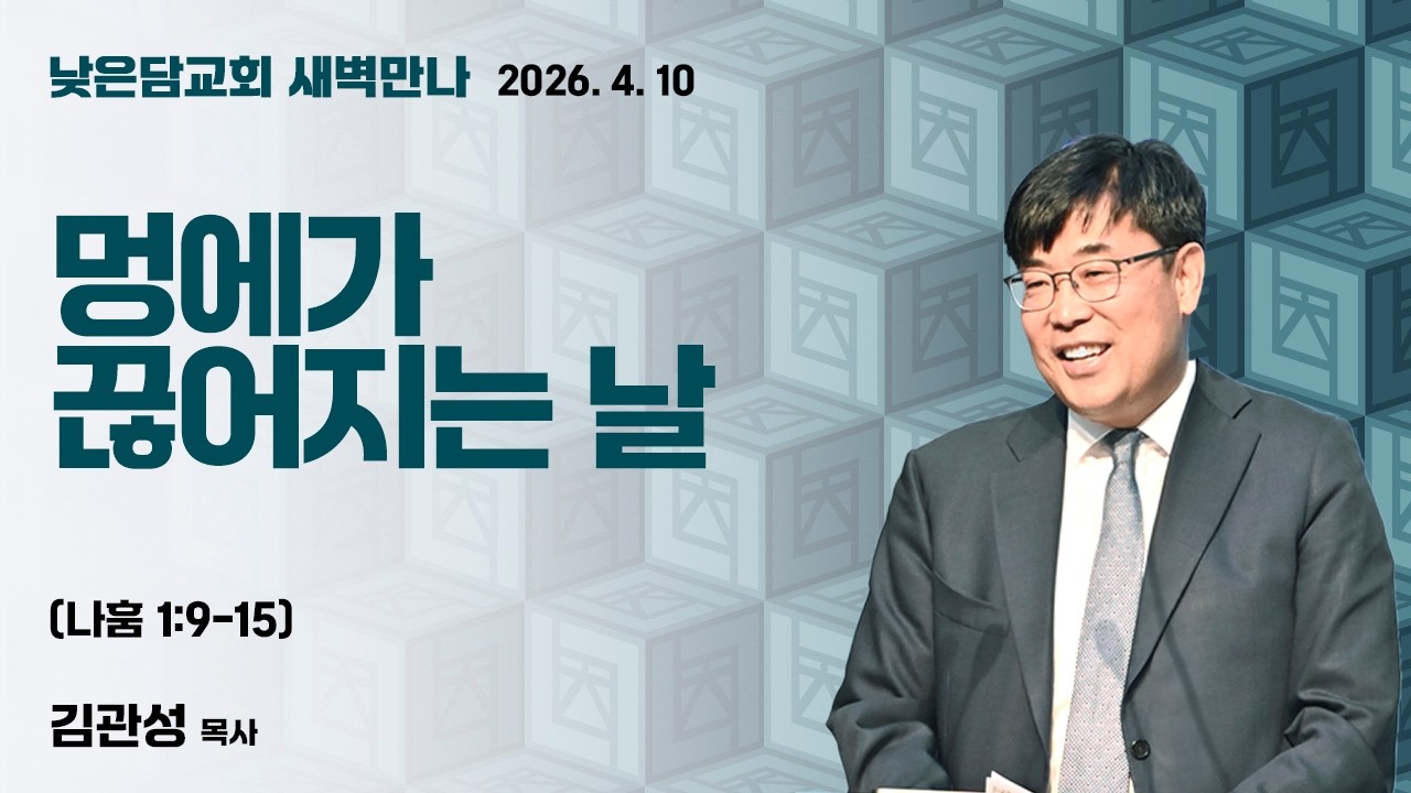 김관성 목사  낮은담교회 새벽만나   2026. 4. 10 &ldquo;멍에가 끊어지는 날&rdquo;  나훔 1:9&ndash;15