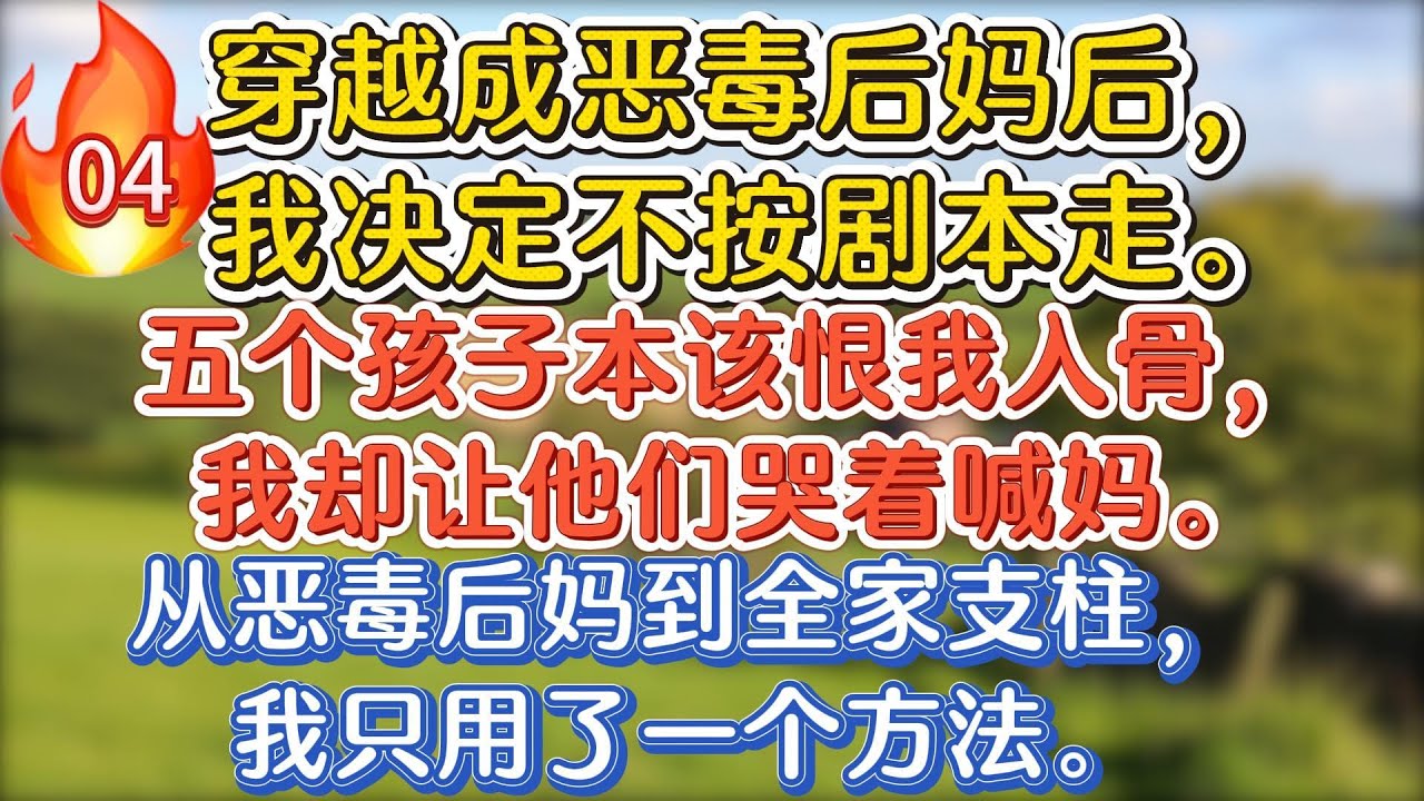 【第03集】穿越成恶毒后妈后，我决定不按剧本走。五个孩子本该恨我入骨，我却让他们哭着喊妈。从恶毒后妈到全家支柱，我只用了一个方法。