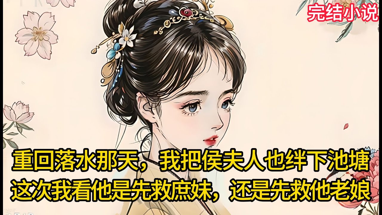 【一口氣看完 】重回落⽔那天，我把侯夫人也绊下池塘，这次我看他是先救庶妹，还是先救他⽼娘....