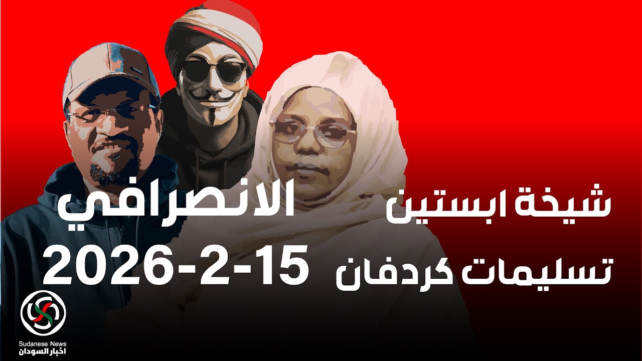 الانصرافي اليوم 15-2-2026 شيخ  ابستين .. تسليمات كردفان ومنطقة حتتملص قريب