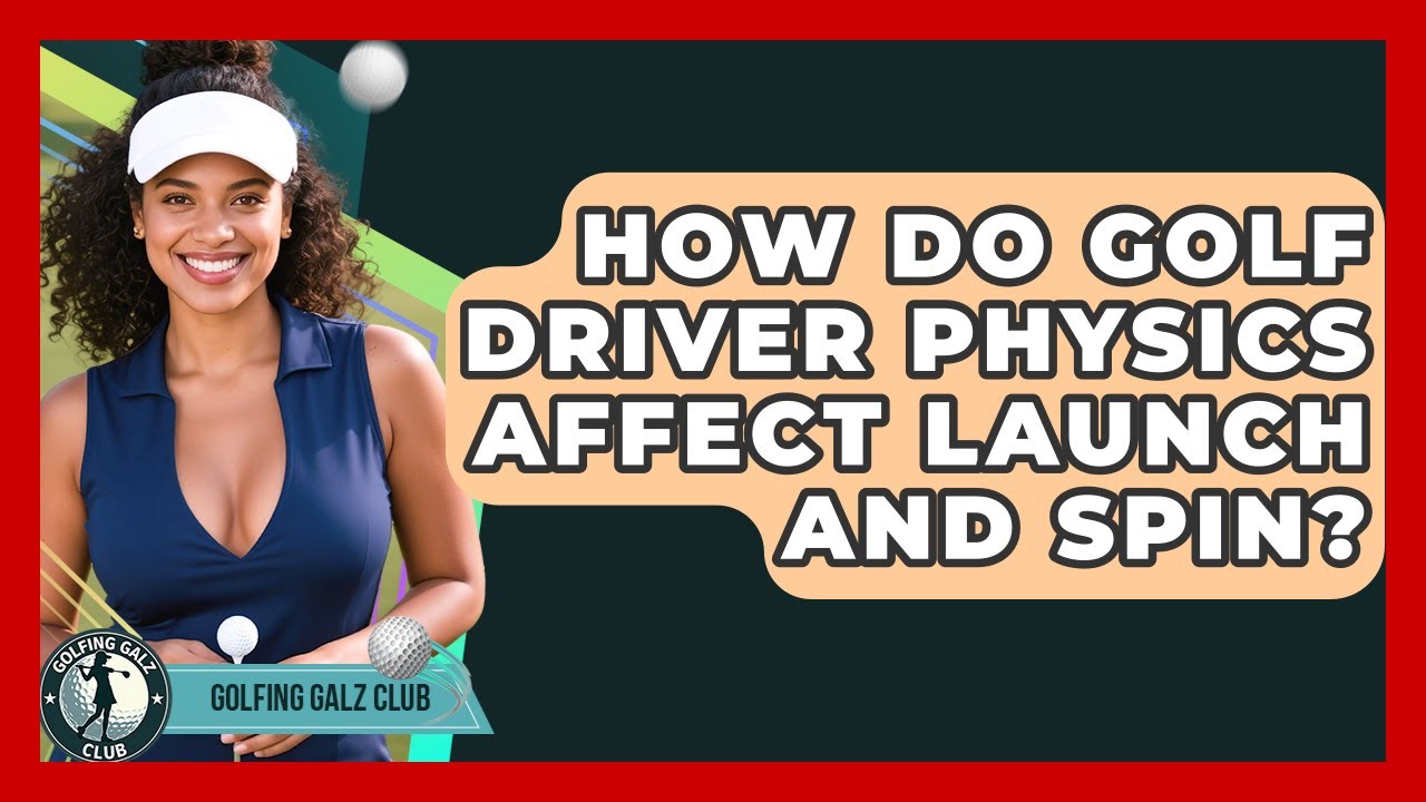 How Do Golf Driver Physics Affect Launch And Spin? - Golfing Galz Club