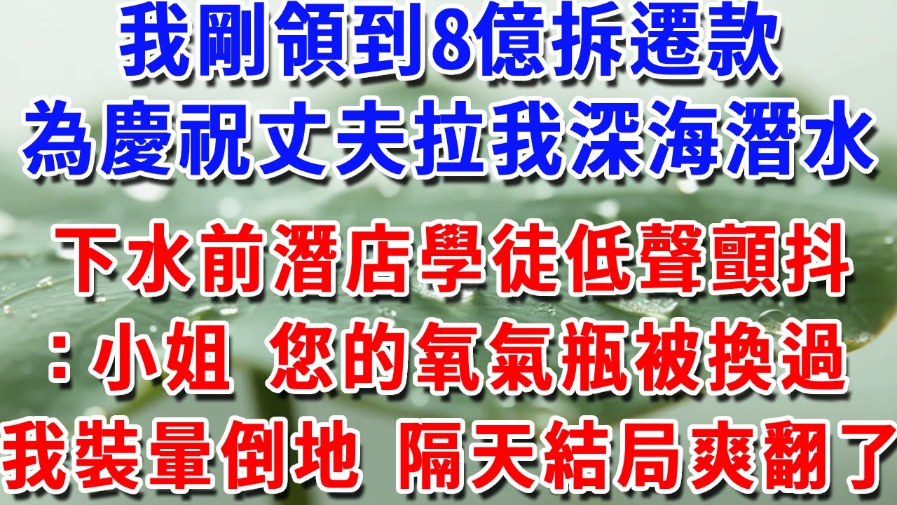 我剛領到8億拆遷款，為慶祝丈夫拉我深海潛水，下水前潛店學徒低聲顫抖：小姐 您的氧氣瓶被換過我裝暈倒地 隔天結局爽翻了#一帆說故事 #為人處世 #生活經驗 #情感 #故事 #彩礼