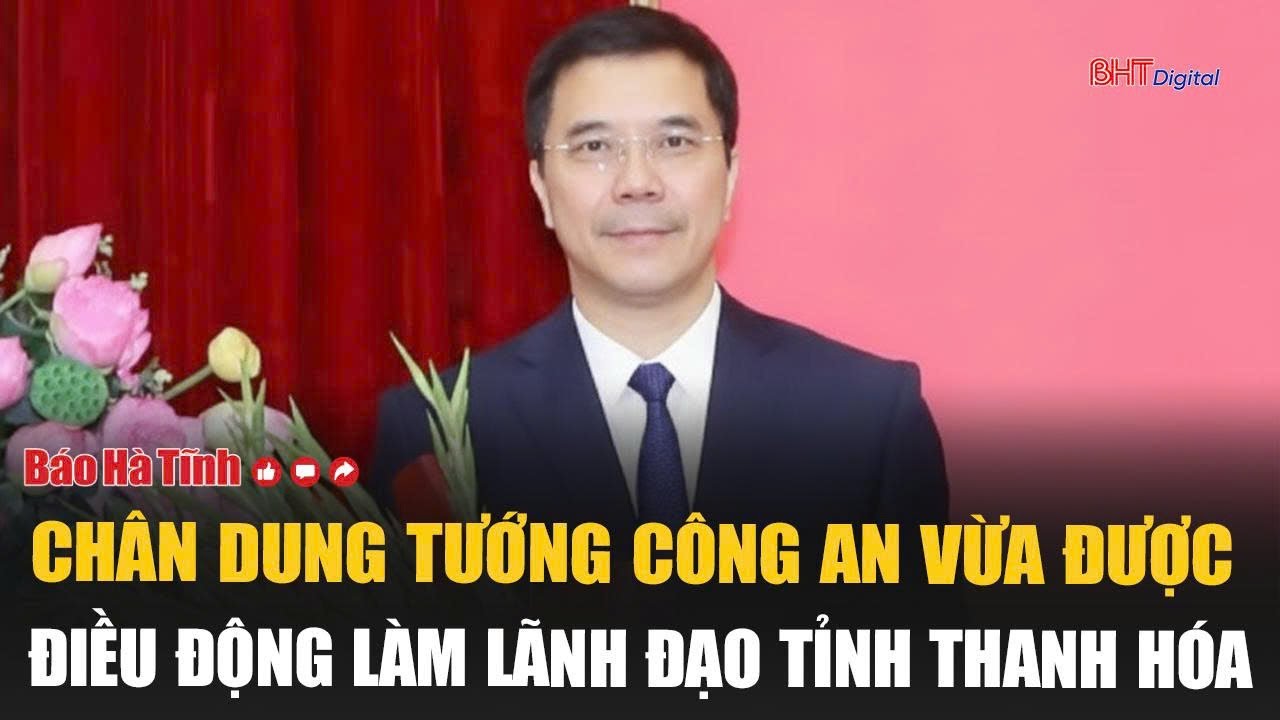Chân dung tướng công an vừa được điều động làm lãnh đạo tỉnh Thanh Hóa