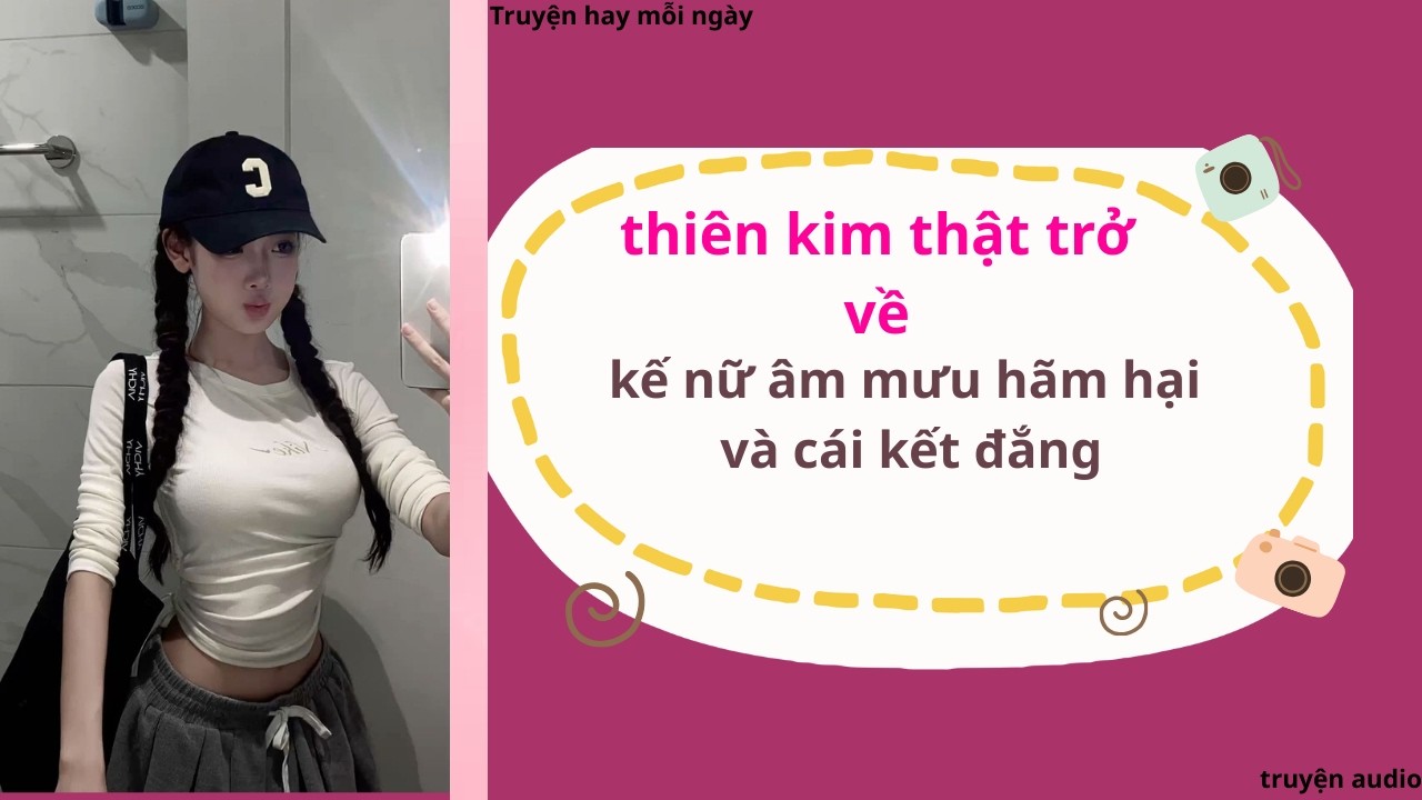 Thiên Kim Thật Trở Về – Kế Nữ Âm Mưu Hãm Hại Và Cái Kết Đắng!”|truyện  Full