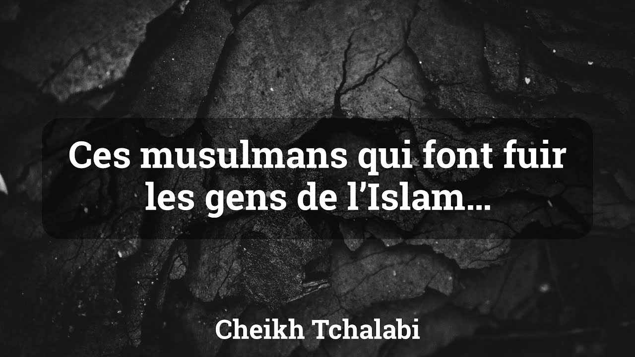 Ces musulmans qui font fuir les gens de l’Islam… - Cheikh Tchalabi