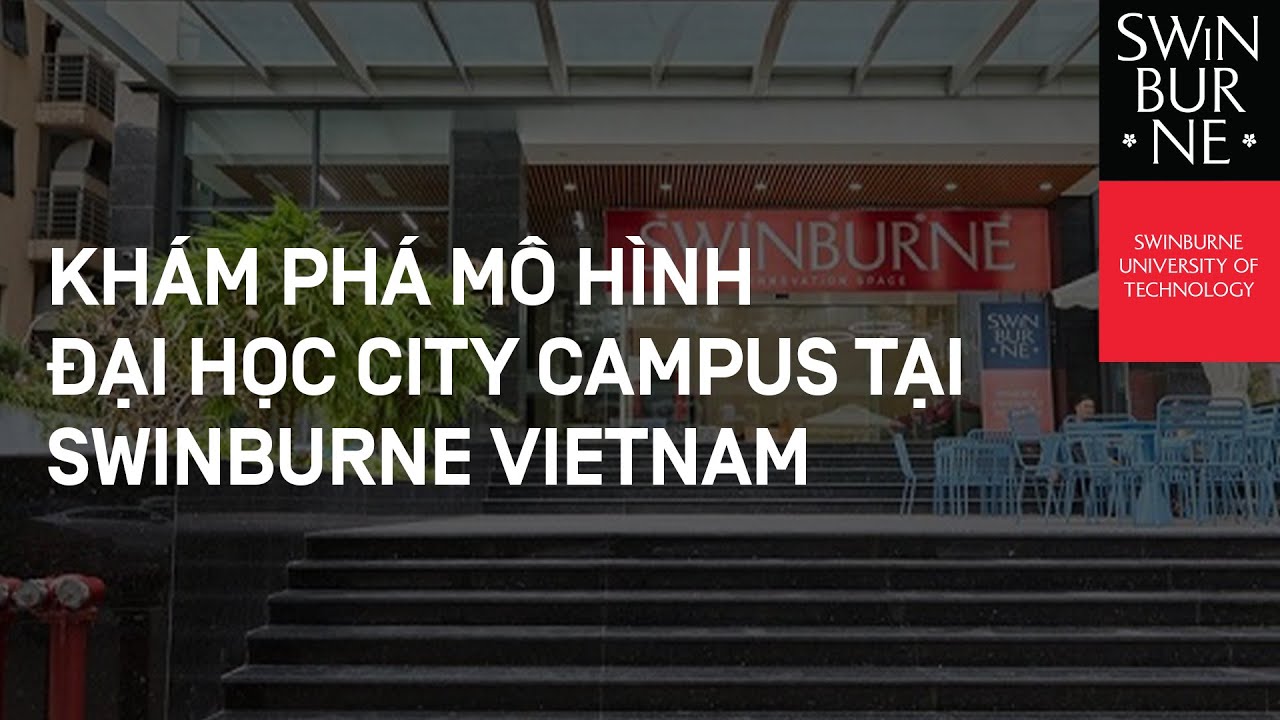 KHÁM PHÁ MÔ HÌNH ĐẠI HỌC CITY CAMPUS TẠI SWINBURNE VIETNAM