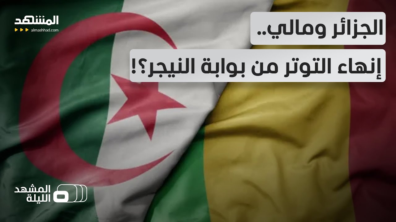 الجزائر ودول الساحل.. هل تعود العلاقات مع مالي بعد النيجر؟ - المشهد الليلة