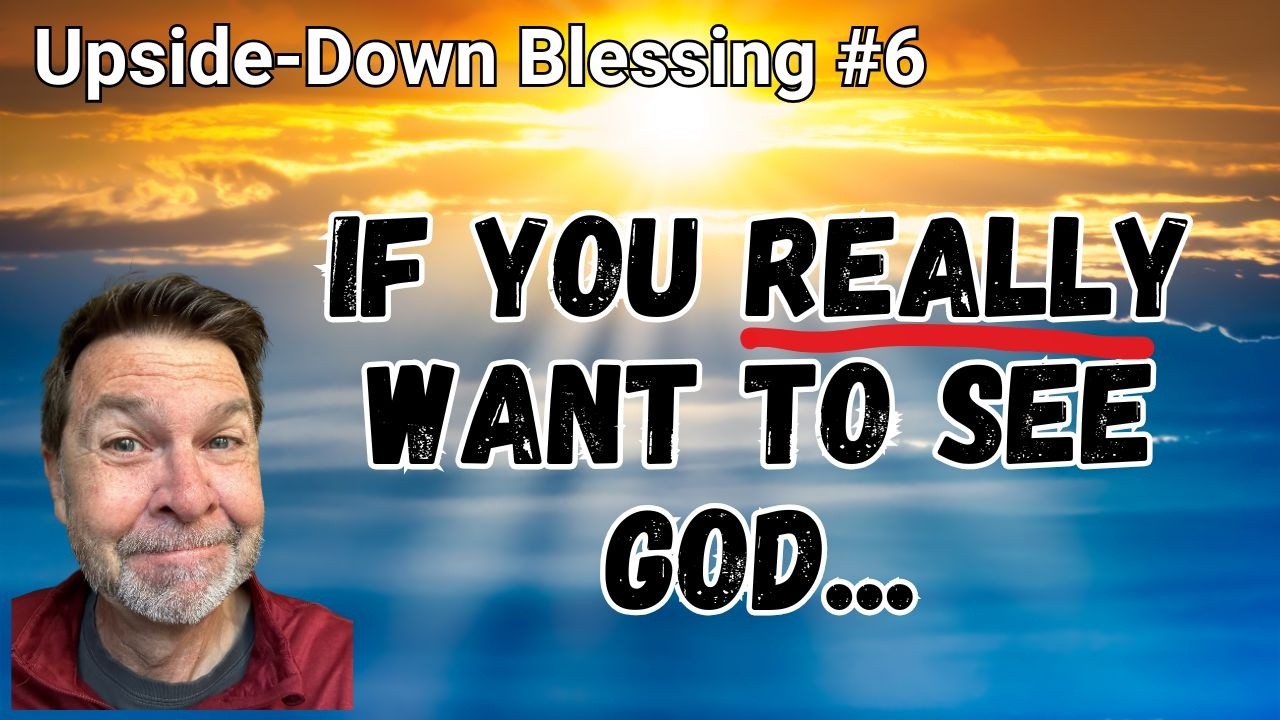 Upside-Down Blessings #6: You Will See God!