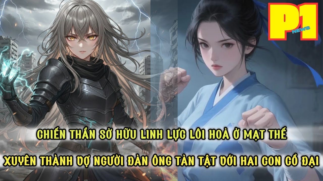 CHIẾN THẦN SỞ HỮU LINH LỰC LÔI HOẢ TỐI CAO MẠT THẾ BẤT NGỜ XUYÊN THÀNH NỮ PHỤ HAI CON THỜI CỔ ĐẠI-P1