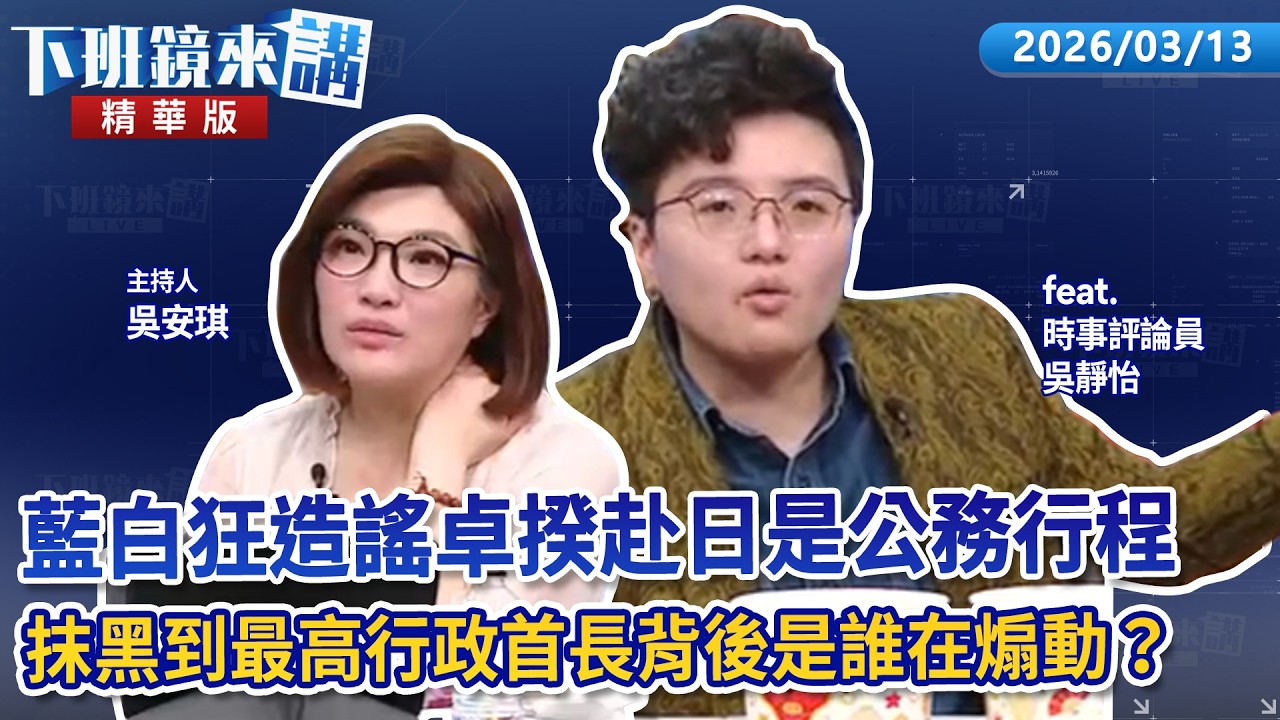 藍白狂造謠卓揆赴日是公務行程　抹黑到最高行政首長背後是誰在煽動？｜吳靜怡｜吳安琪｜【#下班鏡來講】20260313