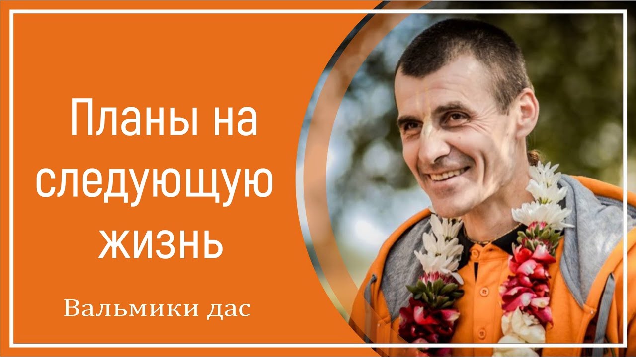 Планы на следующую жизнь. Вальмики дас