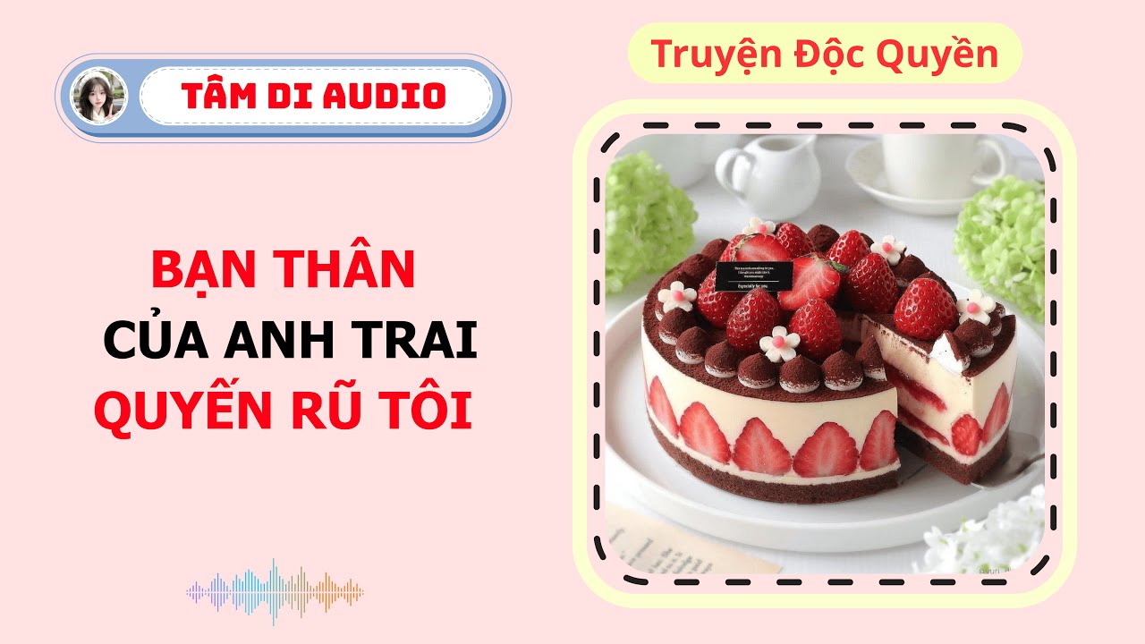 [Truyện Audio] | Bạn Thân Của Anh Trai Quyến Rũ Tôi | Tâm Di Audio #audio  #truyenaudio