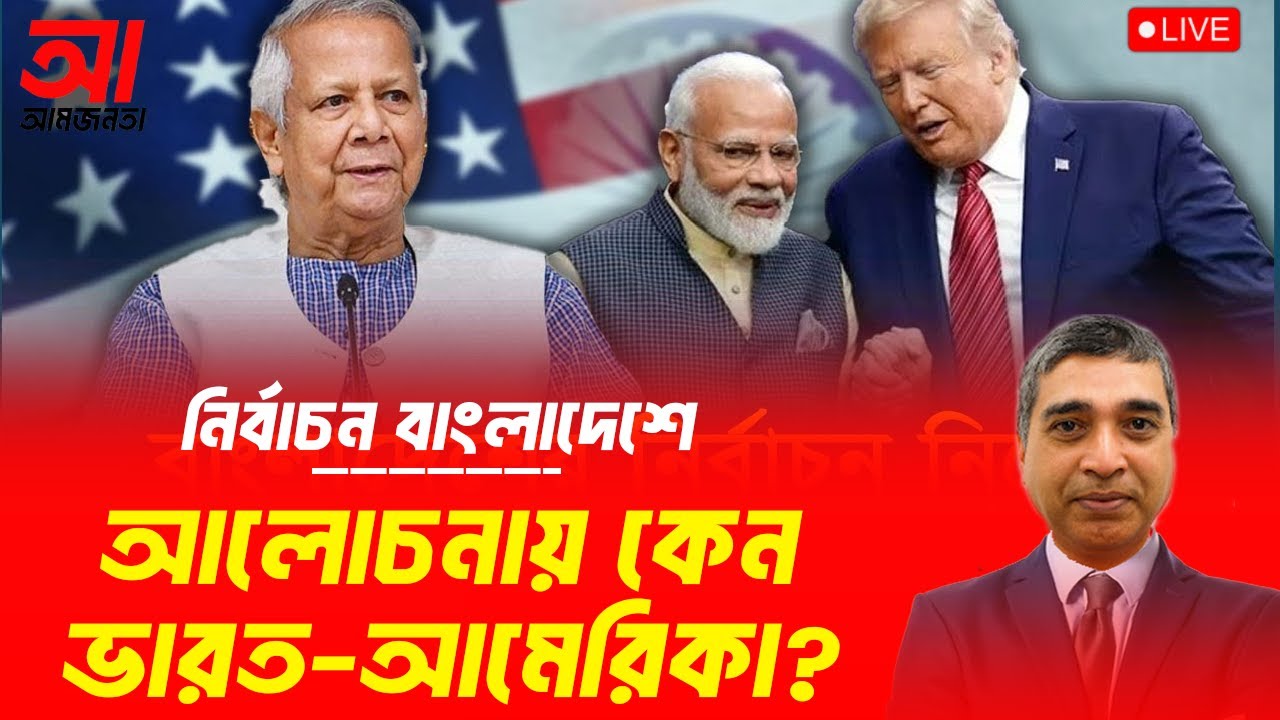 নির্বাচন বাংলাদেশে, আলোচনায় কেন ভারত–আমেরিকা? | আমজনতা | বাংলাদেশের রাজনীতি