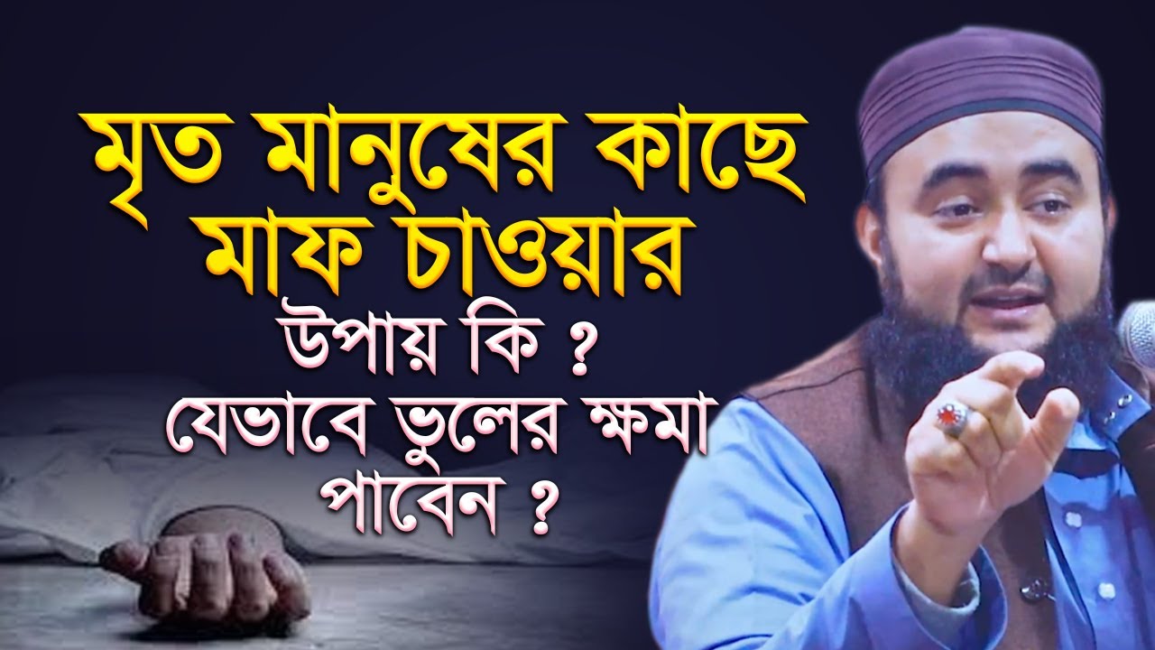 মৃত মানুষের কাছে মাফ চাওয়ার উপায় কি ? যেভাবে ভুলের ক্ষমা পাবেন ? mustafiz rahmani