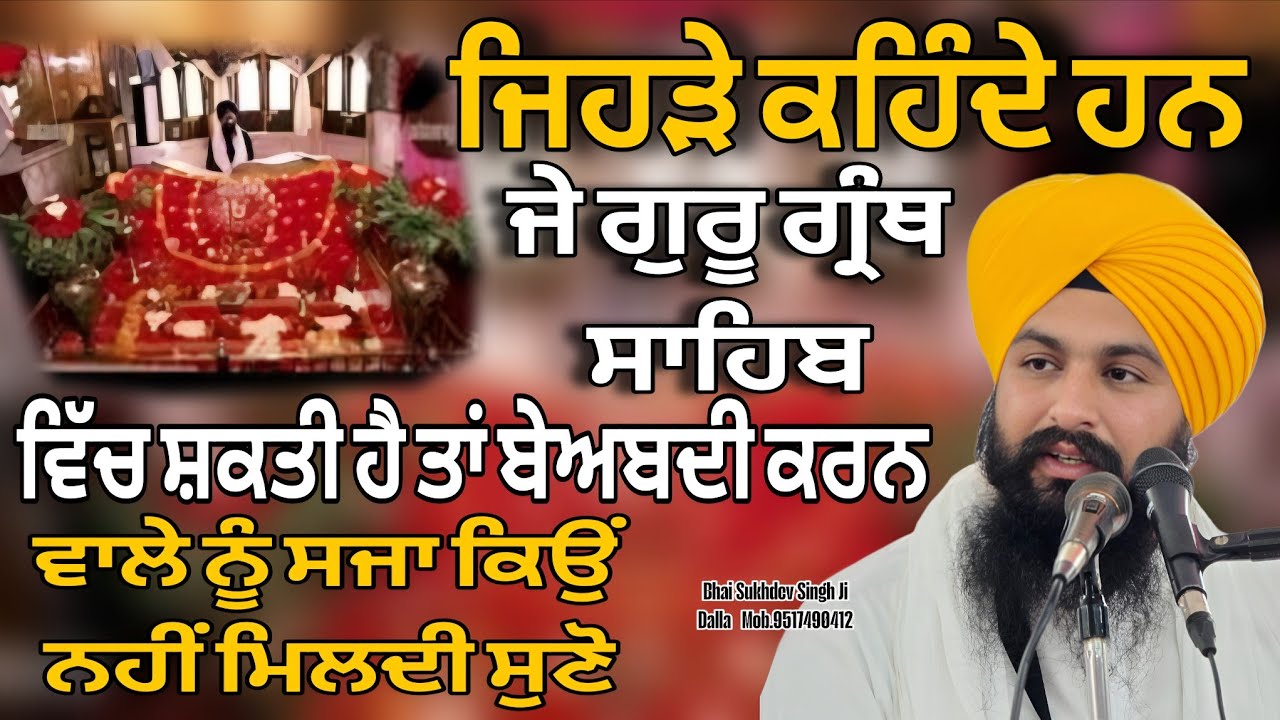 ਜਿਹੜੇ ਕਹਿੰਦੇ ਹਨ ਜੇ ਗੁਰੂ ਗ੍ਰੰਥ ਸਾਹਿਬ ਵਿੱਚ ਸ਼ਕਤੀ ਹੈ ਤਾਂ ਬੇਅਬਦੀ ਕਰਨ ਵਾਲੇ ਨੂੰ ਸਜਾ ਕਿਉੰ ਨਹੀਂ ਮਿਲਦੀ ਸੁਣੋ