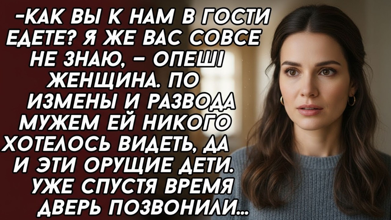Как вы к нам в гости едете  Я же вас совсем не знаю, — опешила женщина