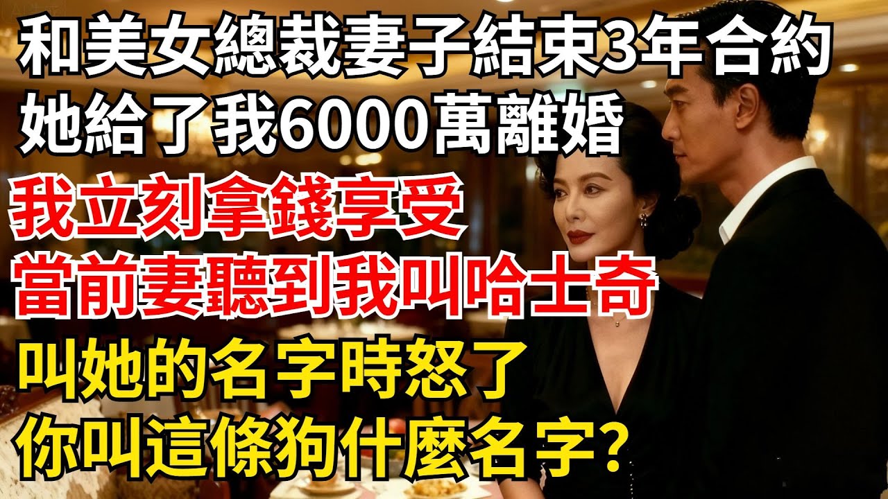 和高冷美女總裁妻子結束3年合約，她給了我6000萬離婚，我立刻拿錢享受，當前妻聽到我叫哈士奇她的名字時怒了：妳叫這條狗什麼名字？我慌了！【夜半心聲】#男頻小說#都市#故事#小說#爽文
