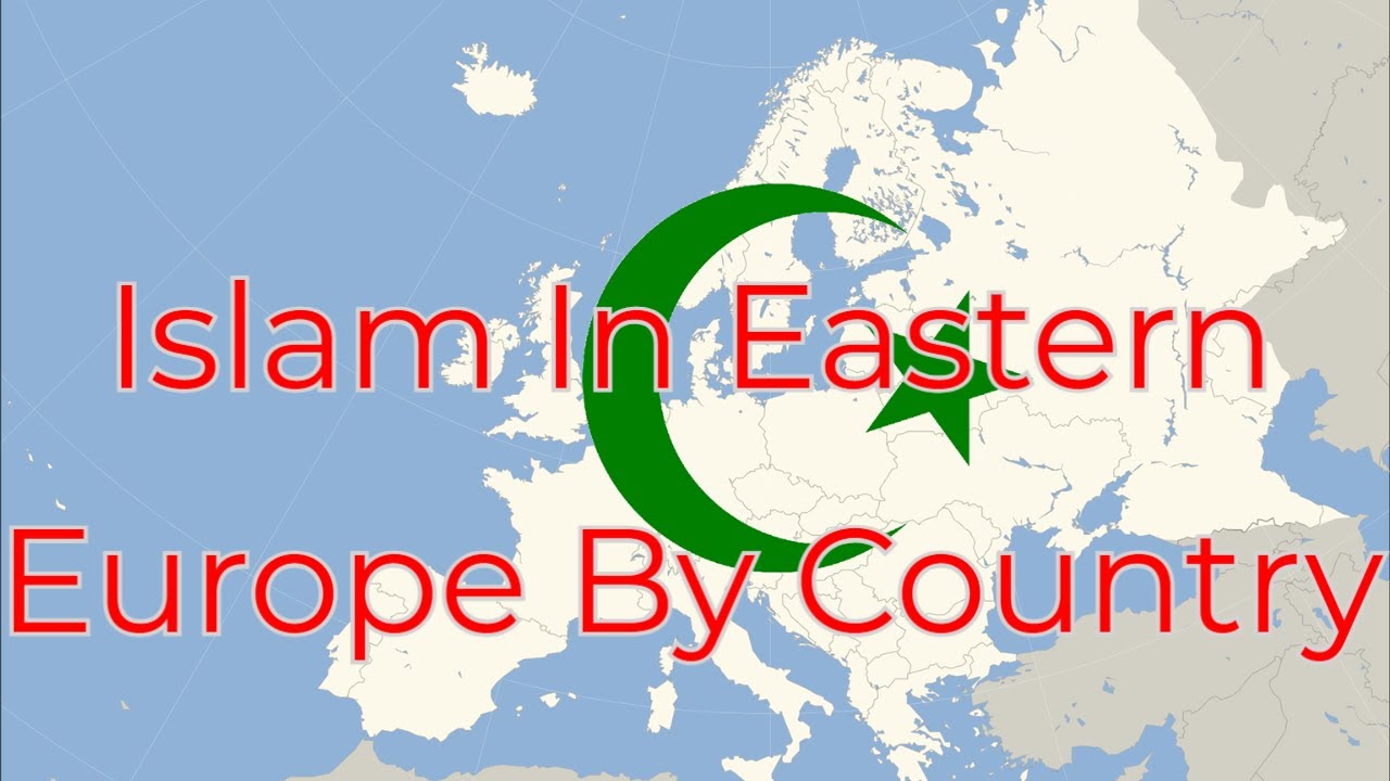 Islam In Eastern Europe By Countries Religion and Ethnicity Europe's Muslim Demographic History