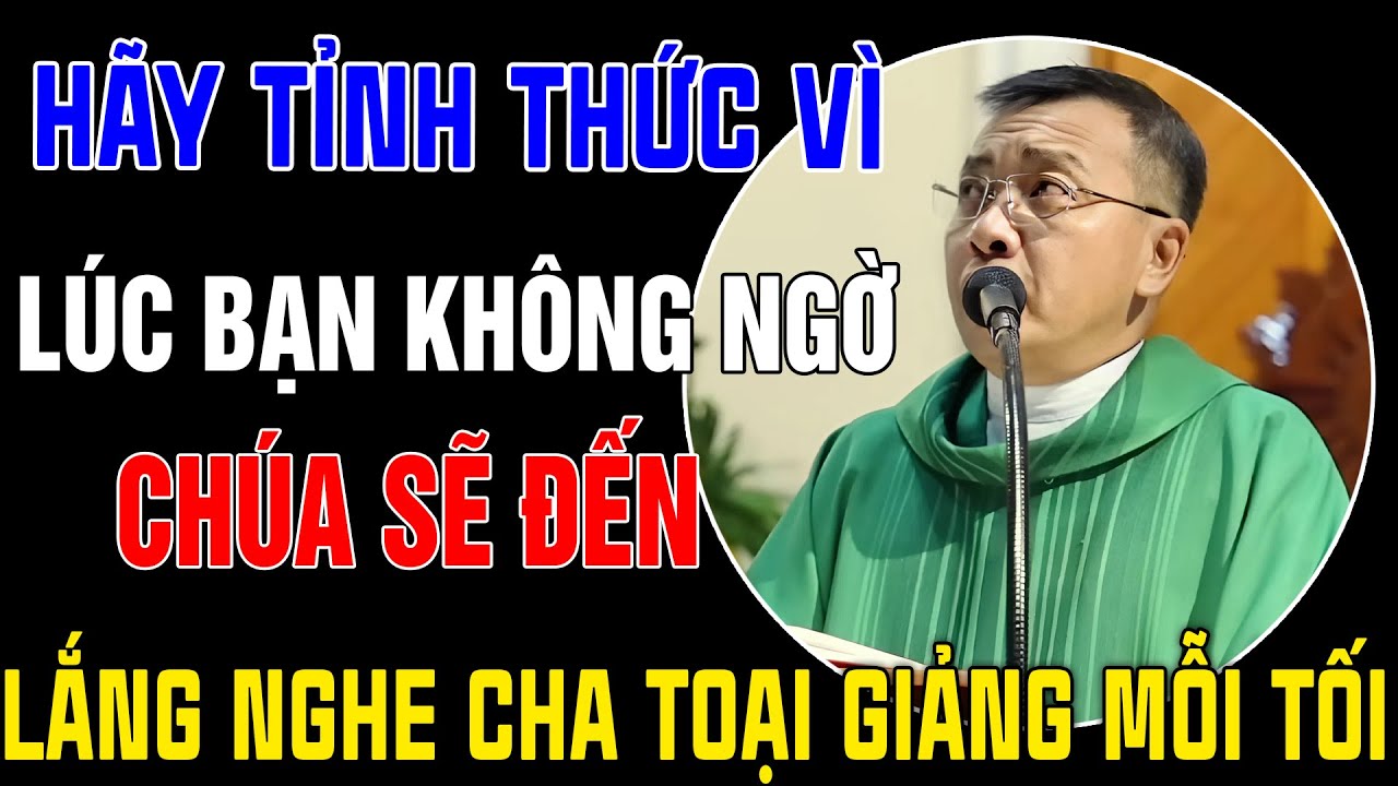 Hãy Thức Tỉnh Vì Những Lúc Bạn Không Ngờ Chúa Sẽ Đến Bên Cạnh | Lắng Nghe Cha Toại Giảng Mỗi Tối