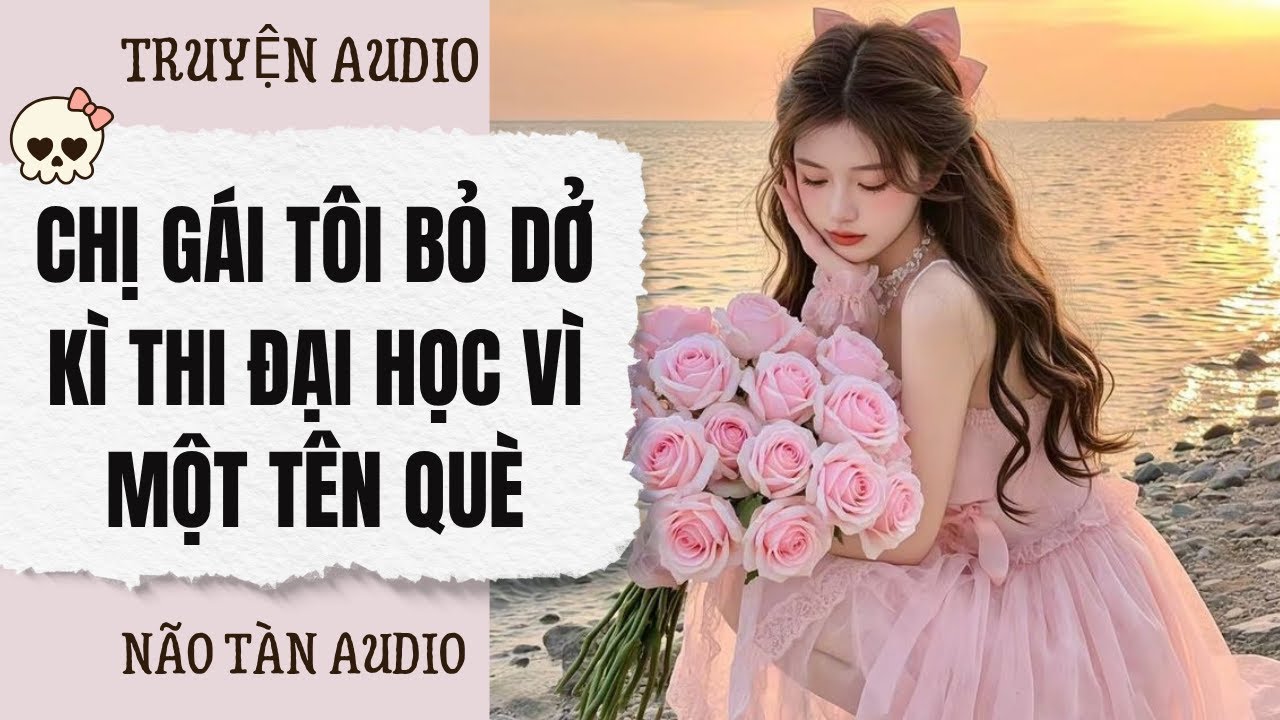 [ FULL AUDIO ] | CHỊ GÁI TÔI BỎ DỞ KÌ THI ĐẠI HỌC VÌ MỘT TÊN QUÈ | NÃO TÀN AUDIO