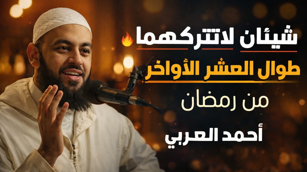 شيئان لاتتركهما طوال العشر الأواخر من رمضان , هينئاً لمن داوم عليهما | د . أحمد العربي