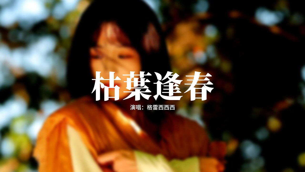 格雷西西西 - 枯葉逢春 (你是我全部的想念)『你不是枯枝敗葉 你是我的春天，別怕風吹花凋謝 愛在半空中翩躚，你不是枯枝敗葉 你是我全部的想念，被愛會長出血肉 我只想你看見。』【動態歌詞MV】