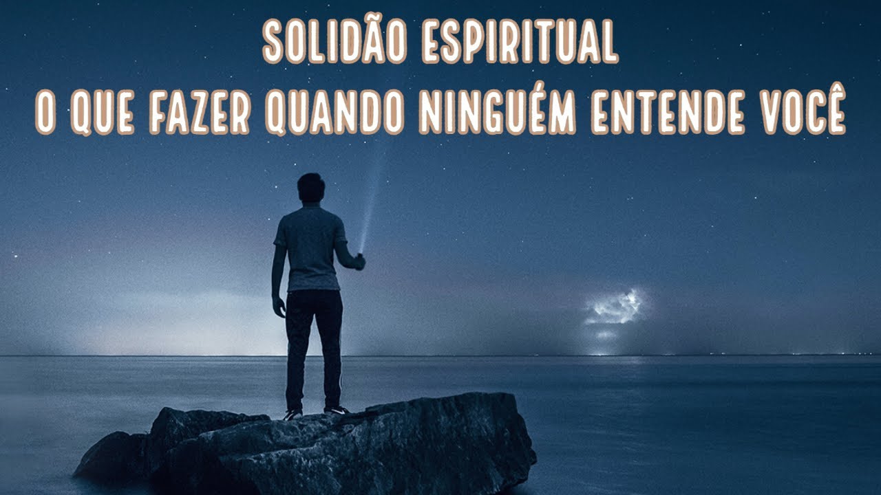 Solid&atilde;o Espiritual: O que fazer quando ningu&eacute;m entende voc&ecirc;