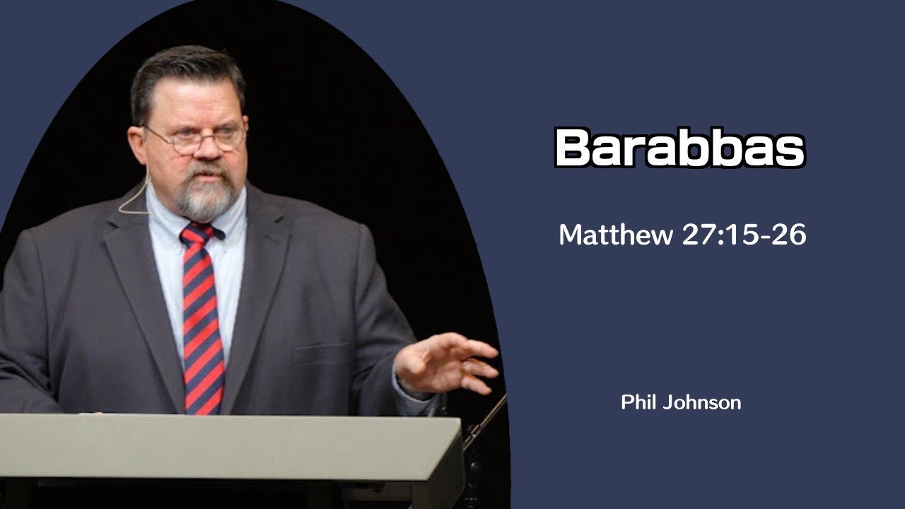 Phil Johnson | GraceLife Fellowship | Barabbas - Matthew 27:15-26